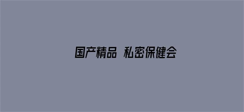 国产精品 私密保健会所电影封面图